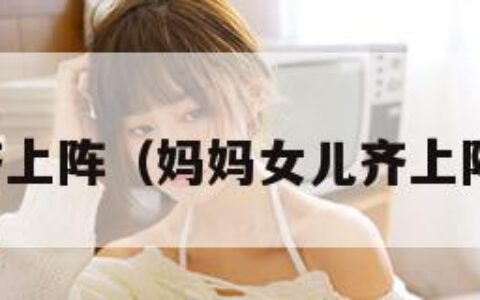 妈妈女儿齐上阵（妈妈女儿齐上阵小说阅读）