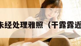 干露露未经处理雅照（干露露近况如何）