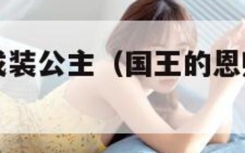 国王的恩赐戎装公主（国王的恩赐戎装公主哪里招募龙）