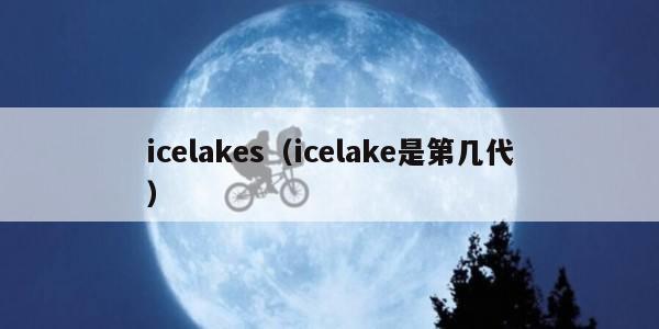 icelakes（icelake是第几代）