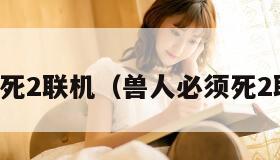 兽人必须死2联机（兽人必须死2联机教程）