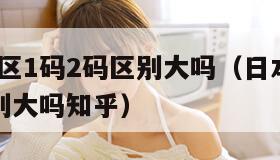日本无人区1码2码区别大吗（日本无人区1码2码区别大吗知乎）