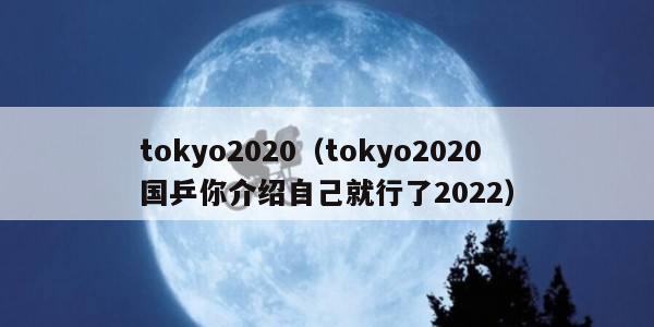 tokyo2020（tokyo2020 国乒你介绍自己就行了2022）