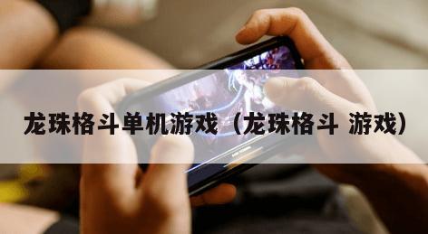 龙珠格斗单机游戏（龙珠格斗 游戏）