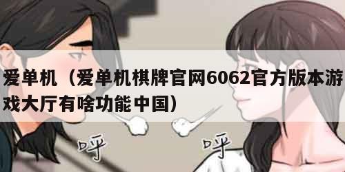 爱单机（爱单机棋牌官网6062官方版本游戏大厅有啥功能中国）