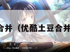 优酷土豆合并（优酷土豆合并案例分析）