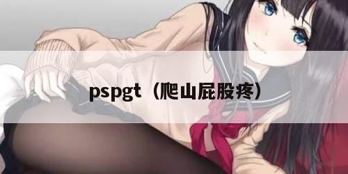 pspgt（爬山屁股疼）