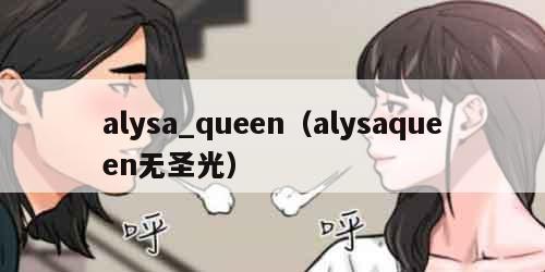 alysa_queen（alysaqueen无圣光）