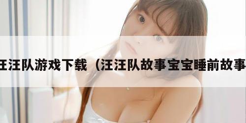 汪汪队游戏下载（汪汪队故事宝宝睡前故事）