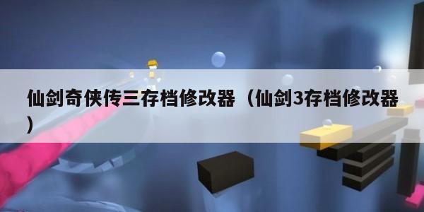 仙剑奇侠传三存档修改器（仙剑3存档修改器）