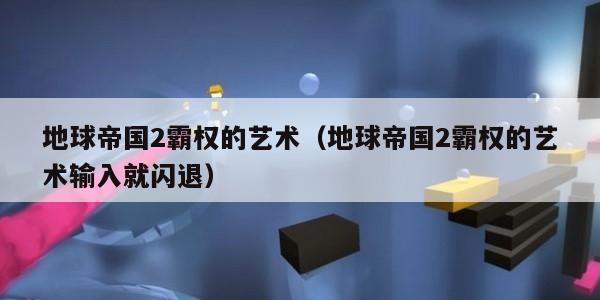 地球帝国2霸权的艺术（地球帝国2霸权的艺术输入就闪退）