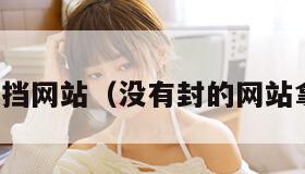 免费无遮挡网站（没有封的网站拿走不谢）