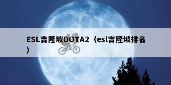 ESL吉隆坡DOTA2（esl吉隆坡排名）