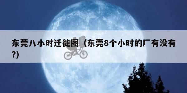 东莞八小时迁徙图（东莞8个小时的厂有没有?）