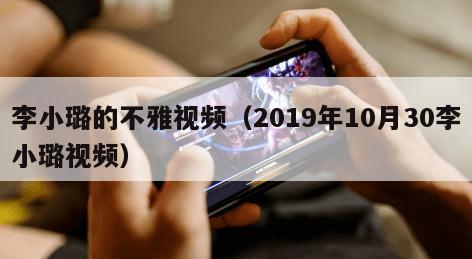 李小璐的不雅视频（2019年10月30李小璐视频）