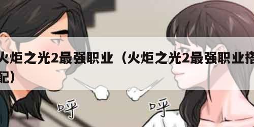 火炬之光2最强职业（火炬之光2最强职业搭配）