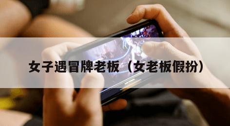 女子遇冒牌老板（女老板假扮）