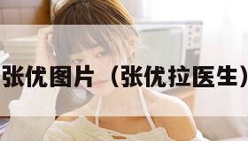 张优图片（张优拉医生）
