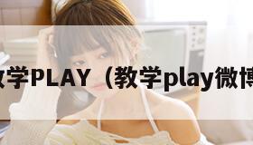 教学PLAY（教学play微博）