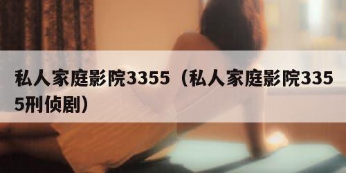 私人家庭影院3355（私人家庭影院3355刑侦剧）