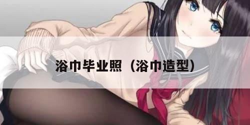 浴巾毕业照（浴巾造型）