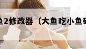 大鱼吃小鱼2修改器（大鱼吃小鱼破解版不花钱）