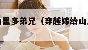 穿越嫁给山里多弟兄（穿越嫁给山里多弟兄小说推荐）