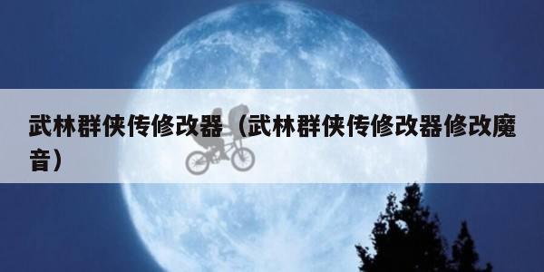 武林群侠传修改器（武林群侠传修改器修改魔音）