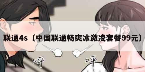 联通4s（中国联通畅爽冰激凌套餐99元）