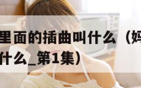 妈妈你真棒里面的插曲叫什么（妈妈你真棒里面的插曲叫什么_第1集）