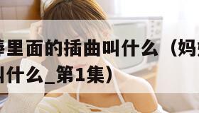 妈妈你真棒里面的插曲叫什么（妈妈你真棒里面的插曲叫什么_第1集）