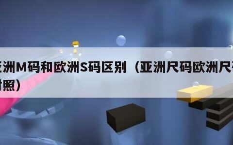 亚洲M码和欧洲S码区别（亚洲尺码欧洲尺码对照）