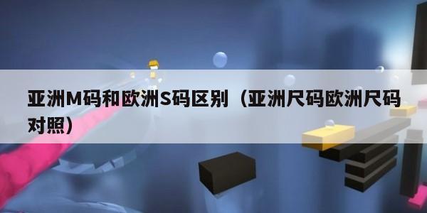 亚洲M码和欧洲S码区别（亚洲尺码欧洲尺码对照）