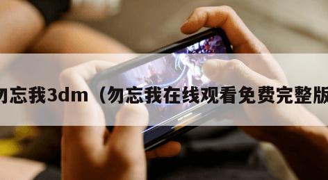 勿忘我3dm（勿忘我在线观看免费完整版）
