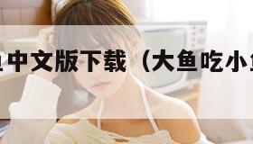大鱼吃小鱼中文版下载（大鱼吃小鱼安卓版最新版本）