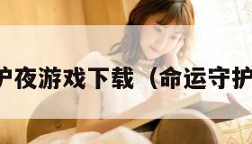 命运守护夜游戏下载（命运守护夜动画）