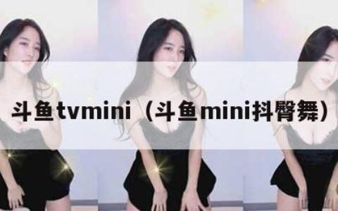 斗鱼tvmini（斗鱼mini抖臀舞）