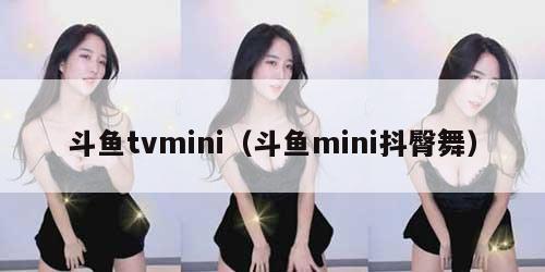 斗鱼tvmini（斗鱼mini抖臀舞）