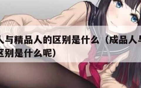 成品人与精品人的区别是什么（成品人与精品人的区别是什么呢）