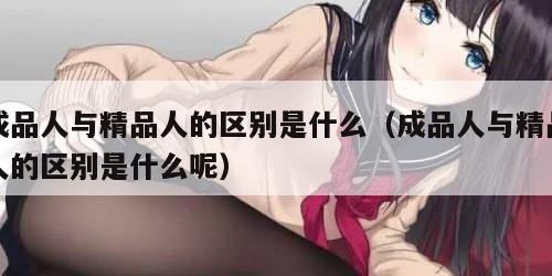 成品人与精品人的区别是什么（成品人与精品人的区别是什么呢）