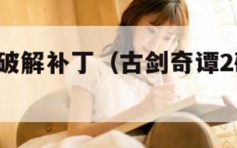 古剑奇谭2破解补丁（古剑奇谭2破解补丁怎么用）