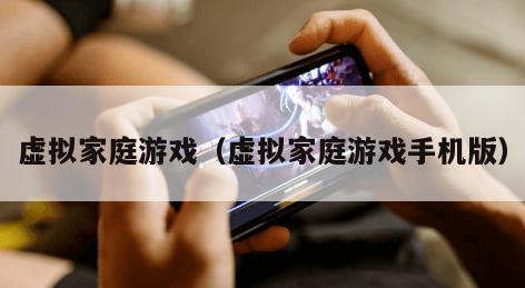 虚拟家庭游戏（虚拟家庭游戏手机版）