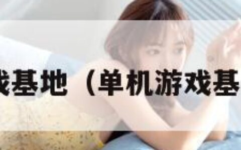 单机游戏基地（单机游戏基地 网址）