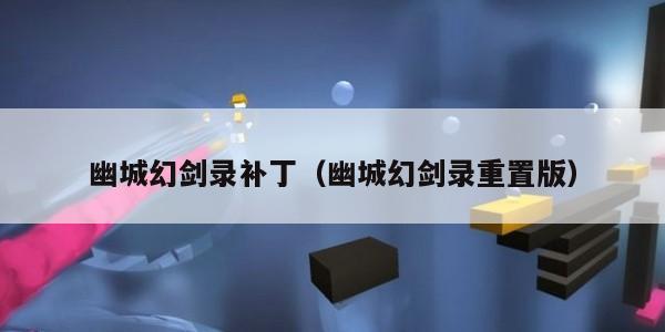 幽城幻剑录补丁（幽城幻剑录重置版）