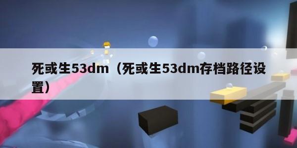 死或生53dm（死或生53dm存档路径设置）