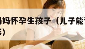 儿子能让妈妈怀孕生孩子（儿子能让妈妈怀孕生孩子电影）