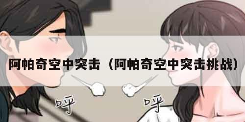 阿帕奇空中突击（阿帕奇空中突击挑战）