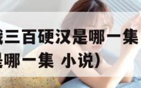 上官婉儿大战三百硬汉是哪一集（上官婉儿大战三百硬汉是哪一集 小说）