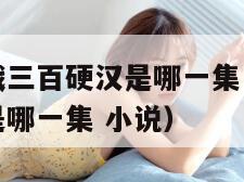 上官婉儿大战三百硬汉是哪一集（上官婉儿大战三百硬汉是哪一集 小说）