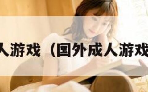 国外成人游戏（国外成人游戏在线玩）